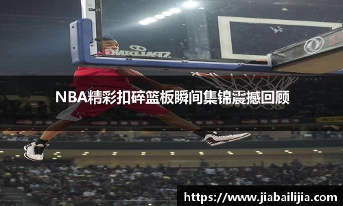 NBA精彩扣碎篮板瞬间集锦震撼回顾