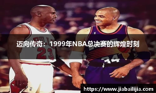迈向传奇：1999年NBA总决赛的辉煌时刻